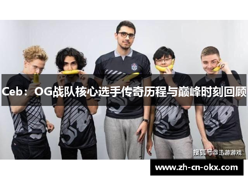 Ceb：OG战队核心选手传奇历程与巅峰时刻回顾