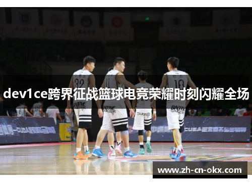 dev1ce跨界征战篮球电竞荣耀时刻闪耀全场