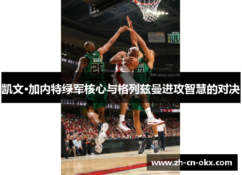 凯文·加内特绿军核心与格列兹曼进攻智慧的对决