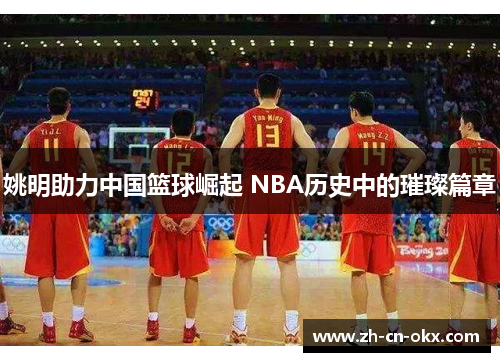 姚明助力中国篮球崛起 NBA历史中的璀璨篇章