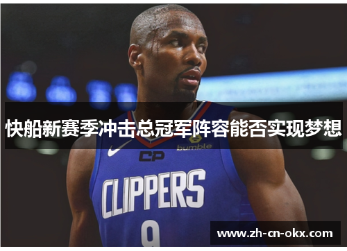 快船新赛季冲击总冠军阵容能否实现梦想